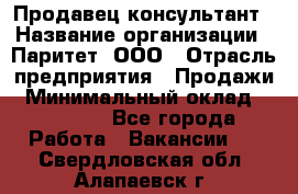 Продавец-консультант › Название организации ­ Паритет, ООО › Отрасль предприятия ­ Продажи › Минимальный оклад ­ 25 000 - Все города Работа » Вакансии   . Свердловская обл.,Алапаевск г.